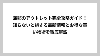 蒲郡のアウトレット完全攻略ガイド！知らないと損する最新情報とお得な買い物術を徹底解説