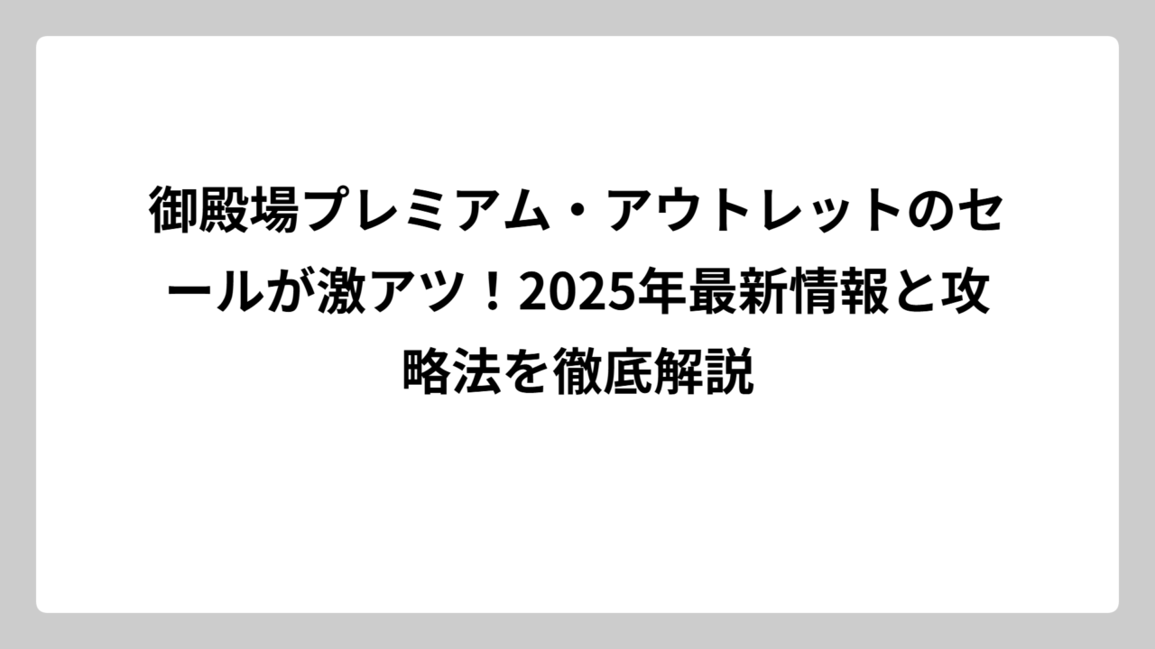 御殿場プレミアム・アウトレットのセールが激アツ！2025年最新情報と攻略法を徹底解説