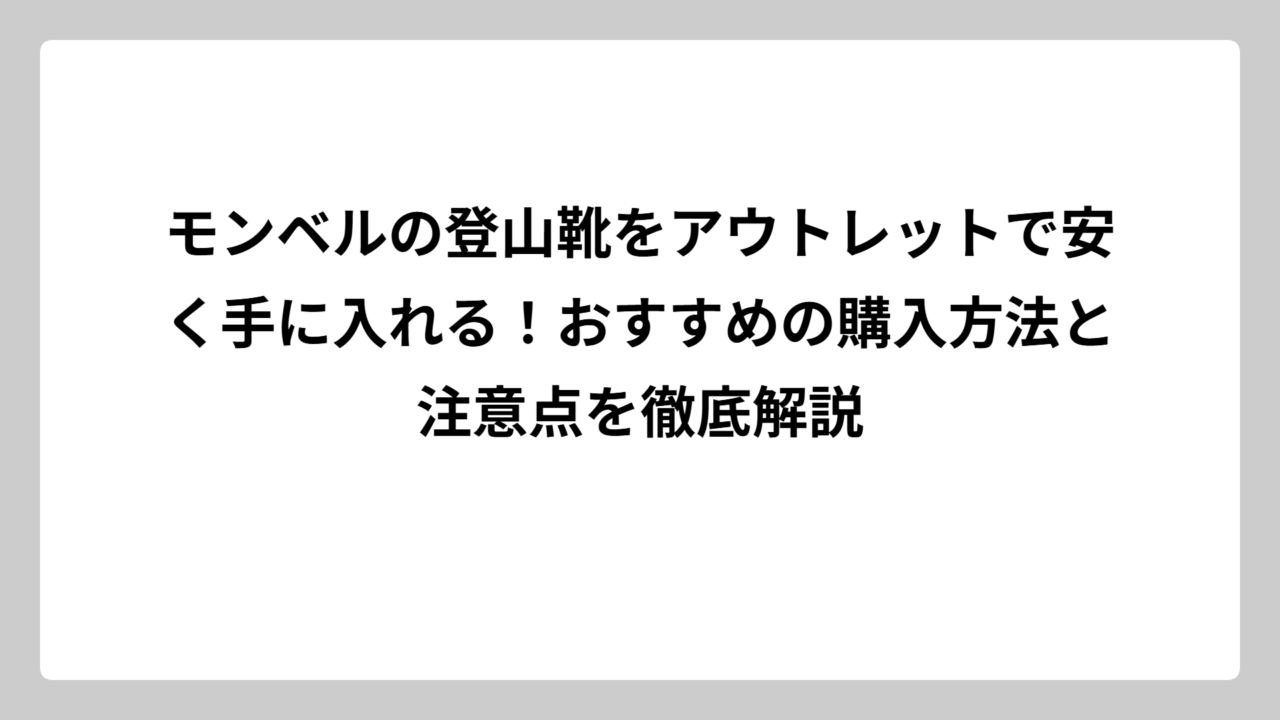 モンベルの登山靴をアウトレットで安く手に入れる！おすすめの購入方法と注意点を徹底解説