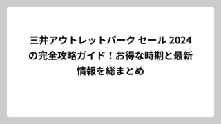 三井アウトレットパーク セール 2024の完全攻略ガイド！お得な時期と最新情報を総まとめ