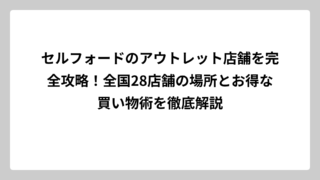 セルフォードのアウトレット店舗を完全攻略！全国28店舗の場所とお得な買い物術を徹底解説