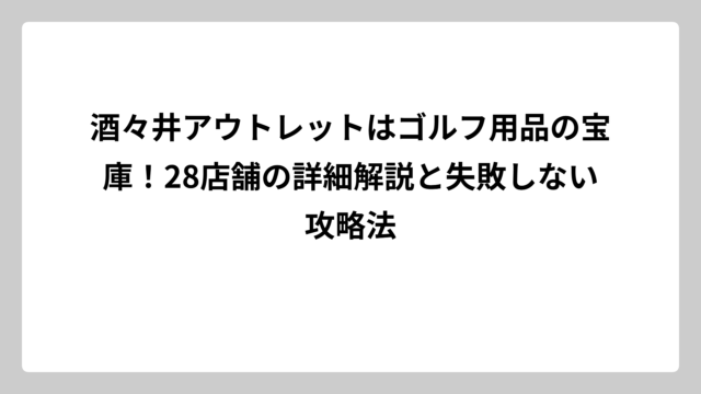 酒々井アウトレットはゴルフ用品の宝庫！28店舗の詳細解説と失敗しない攻略法