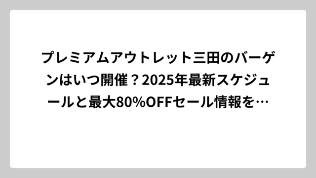 プレミアムアウトレット三田のバーゲンはいつ開催？2025年最新スケジュールと最大80%OFFセール情報を完全攻略