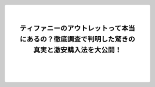 ティファニーのアウトレットって本当にあるの？徹底調査で判明した驚きの真実と激安購入法を大公開！