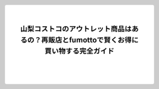 山梨コストコのアウトレット商品はあるの？再販店とfumottoで賢くお得に買い物する完全ガイド