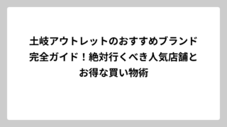 土岐アウトレットのおすすめブランド完全ガイド！絶対行くべき人気店舗とお得な買い物術