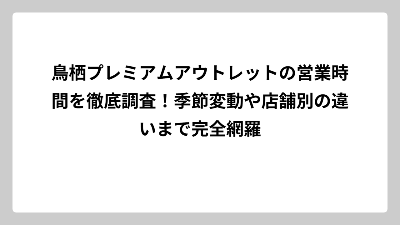 鳥栖プレミアムアウトレットの営業時間を徹底調査！季節変動や店舗別の違いまで完全網羅