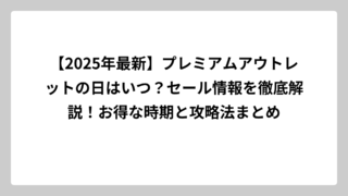 【2025年最新】プレミアムアウトレットの日はいつ？セール情報を徹底解説！お得な時期と攻略法まとめ