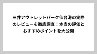 三井アウトレットパーク仙台港の実際のレビューを徹底調査！本当の評価とおすすめポイントを大公開