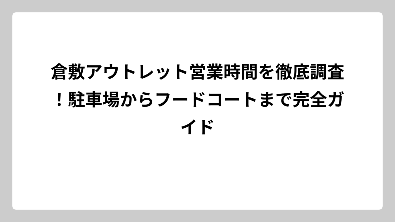 倉敷アウトレット営業時間を徹底調査！駐車場からフードコートまで完全ガイド
