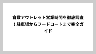 倉敷アウトレット営業時間を徹底調査！駐車場からフードコートまで完全ガイド