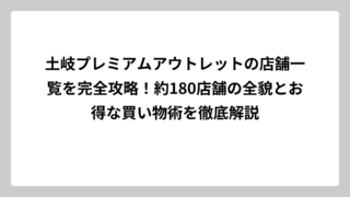 土岐プレミアムアウトレットの店舗一覧を完全攻略！約180店舗の全貌とお得な買い物術を徹底解説