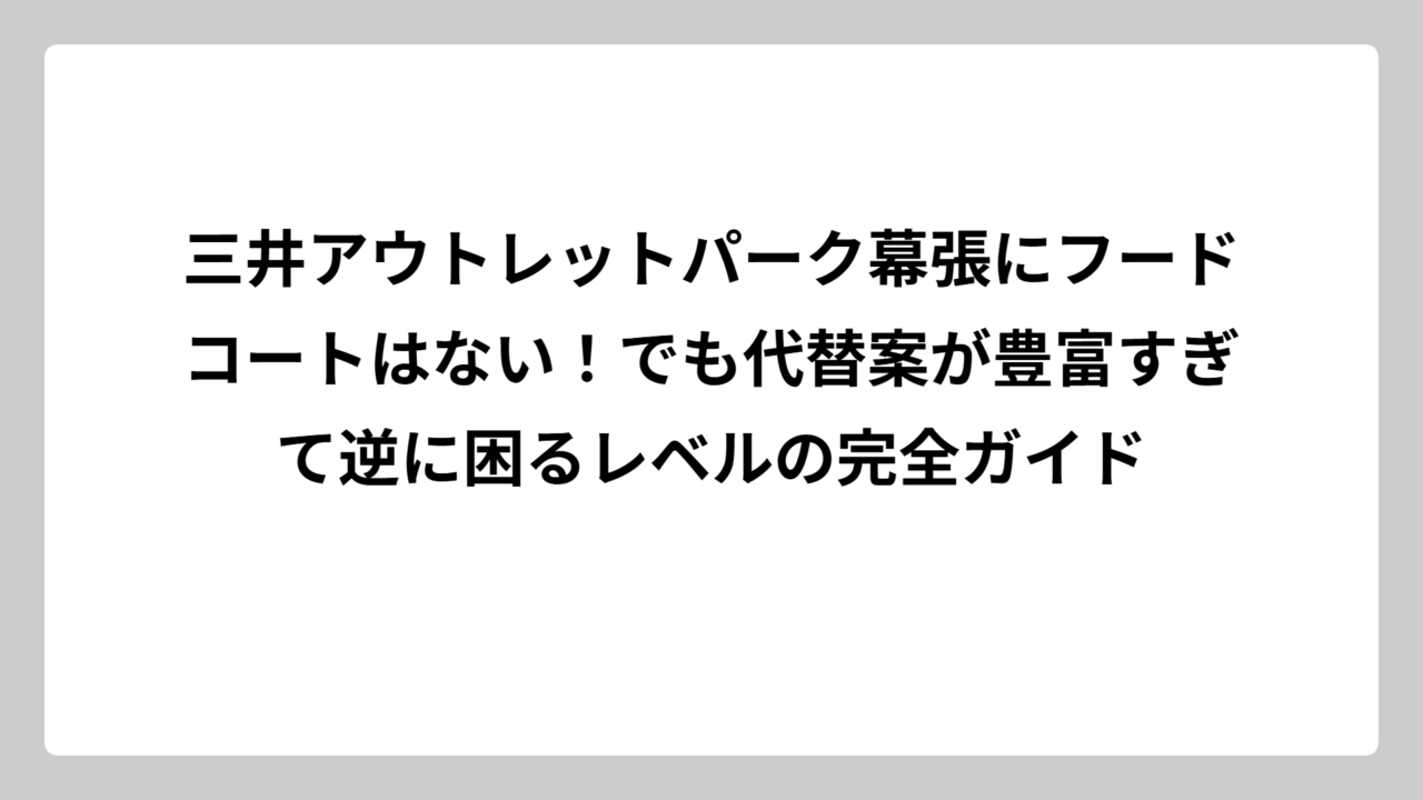 三井アウトレットパーク幕張にフードコートはない！でも代替案が豊富すぎて逆に困るレベルの完全ガイド