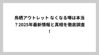 鳥栖アウトレット なくなる噂は本当？2025年最新情報と真相を徹底調査！