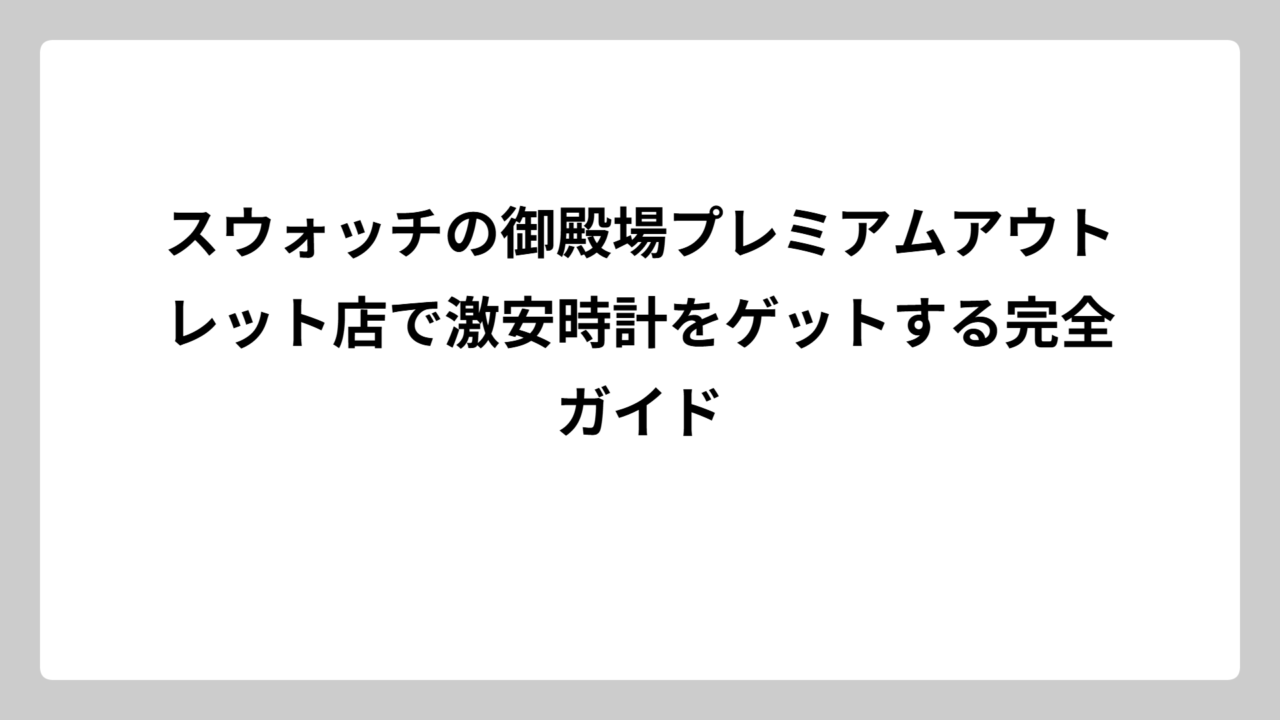 スウォッチの御殿場プレミアムアウトレット店で激安時計をゲットする完全ガイド