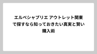 エルベシャプリエ アウトレット関東で探すなら知っておきたい真実と賢い購入術