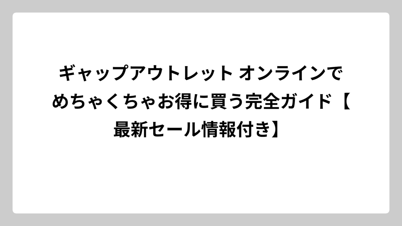 ギャップアウトレット オンラインでめちゃくちゃお得に買う完全ガイド【最新セール情報付き】