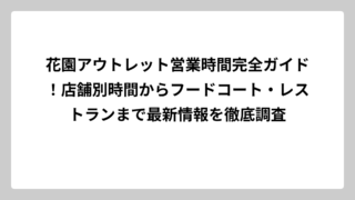 花園アウトレット営業時間完全ガイド！店舗別時間からフードコート・レストランまで最新情報を徹底調査