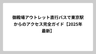 御殿場アウトレット直行バスで東京駅からのアクセス完全ガイド【2025年最新】