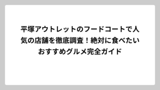 平塚アウトレットのフードコートで人気の店舗を徹底調査！絶対に食べたいおすすめグルメ完全ガイド