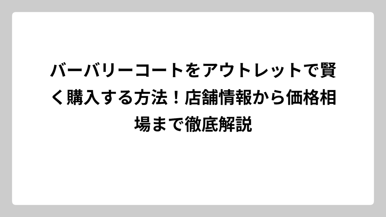 バーバリーコートをアウトレットで賢く購入する方法！店舗情報から価格相場まで徹底解説