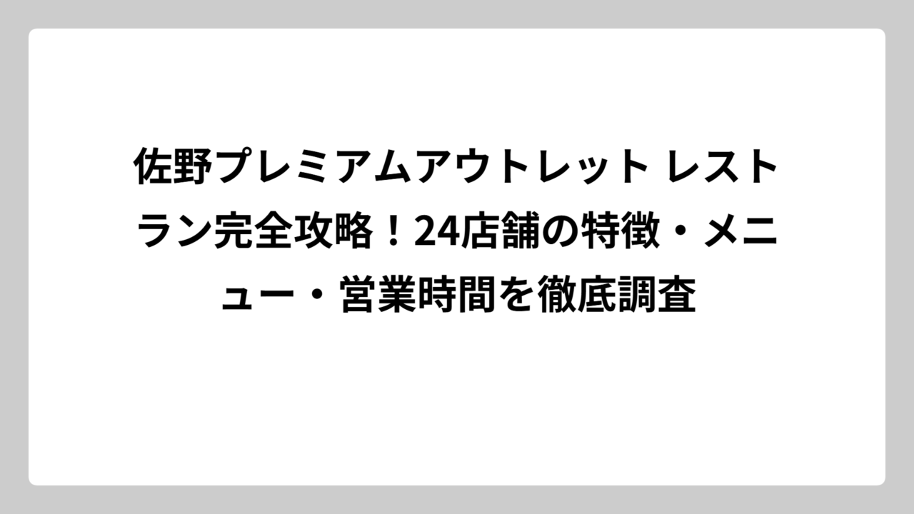 佐野プレミアムアウトレット レストラン完全攻略！24店舗の特徴・メニュー・営業時間を徹底調査
