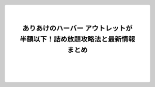 ありあけのハーバー アウトレットが半額以下！詰め放題攻略法と最新情報まとめ