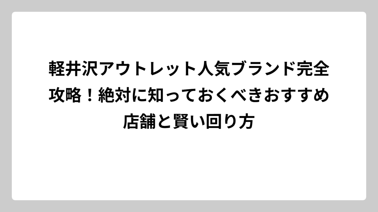 軽井沢アウトレット人気ブランド完全攻略！絶対に知っておくべきおすすめ店舗と賢い回り方