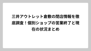 三井アウトレット倉敷の閉店情報を徹底調査！個別ショップの営業終了と現在の状況まとめ
