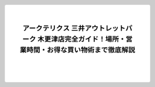 アークテリクス 三井アウトレットパーク 木更津店完全ガイド！場所・営業時間・お得な買い物術まで徹底解説