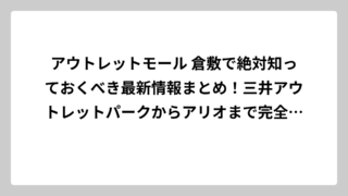 アウトレットモール 倉敷で絶対知っておくべき最新情報まとめ！三井アウトレットパークからアリオまで完全攻略