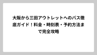 大阪から三田アウトレットへのバス徹底ガイド！料金・時刻表・予約方法まで完全攻略
