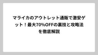 マライカのアウトレット通販で激安ゲット！最大70%OFFの裏技と攻略法を徹底解説