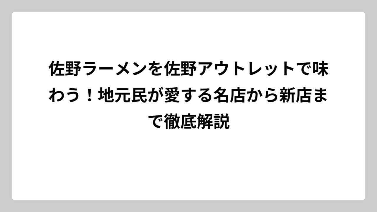 佐野ラーメンを佐野アウトレットで味わう！地元民が愛する名店から新店まで徹底解説