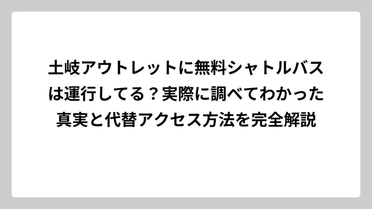 土岐アウトレットに無料シャトルバスは運行してる？実際に調べてわかった真実と代替アクセス方法を完全解説
