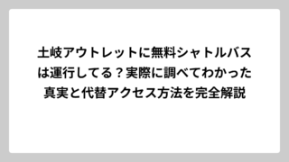 土岐アウトレットに無料シャトルバスは運行してる？実際に調べてわかった真実と代替アクセス方法を完全解説