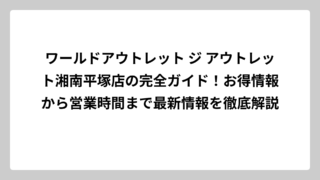 ワールドアウトレット ジ アウトレット湘南平塚店の完全ガイド！お得情報から営業時間まで最新情報を徹底解説