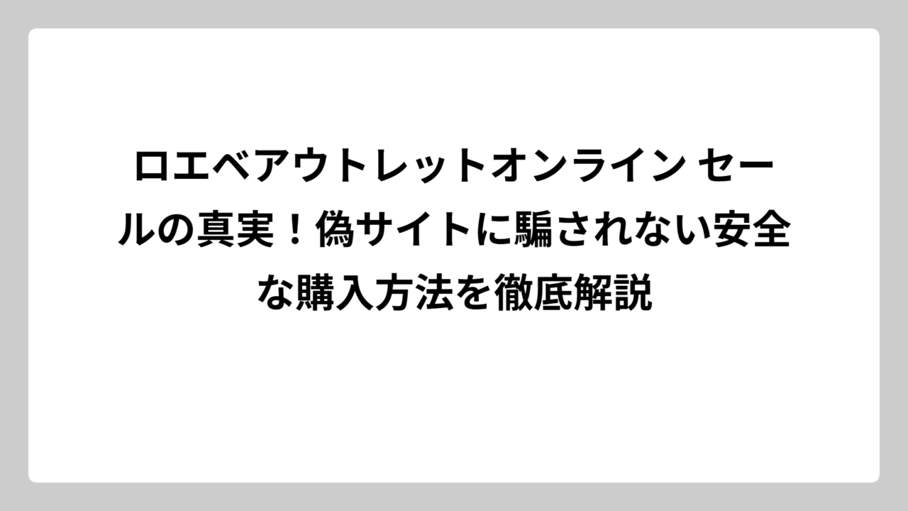 ロエベアウトレットオンライン セールの真実！偽サイトに騙されない安全な購入方法を徹底解説
