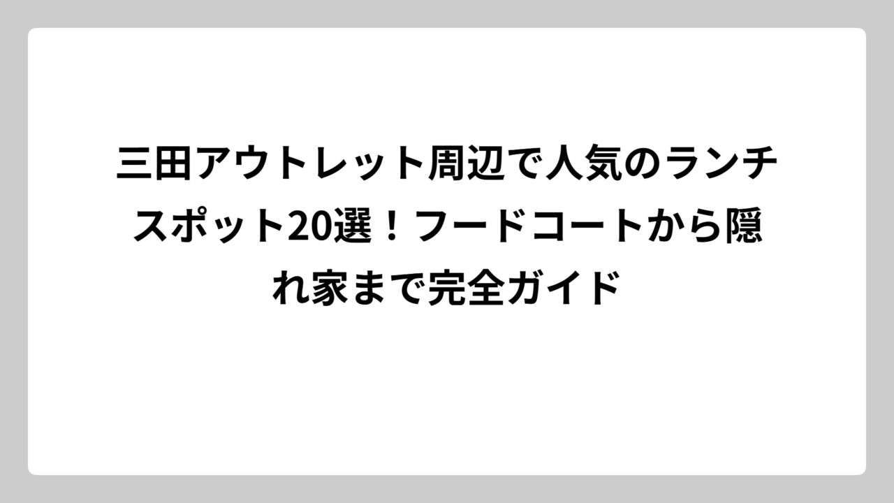 三田アウトレット周辺で人気のランチスポット20選！フードコートから隠れ家まで完全ガイド