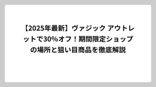 【2025年最新】ヴァジック アウトレットで30％オフ！期間限定ショップの場所と狙い目商品を徹底解説