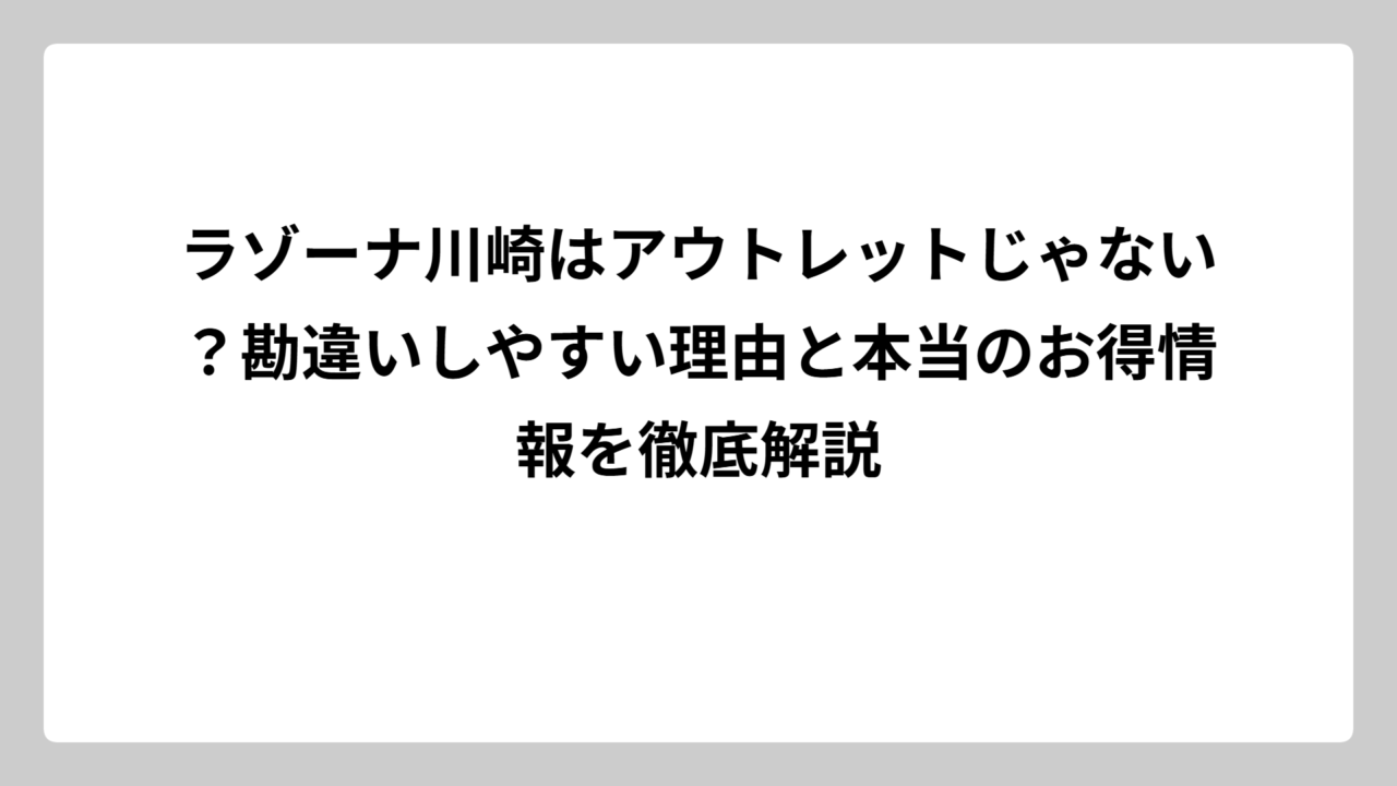 ラゾーナ川崎はアウトレットじゃない？勘違いしやすい理由と本当のお得情報を徹底解説