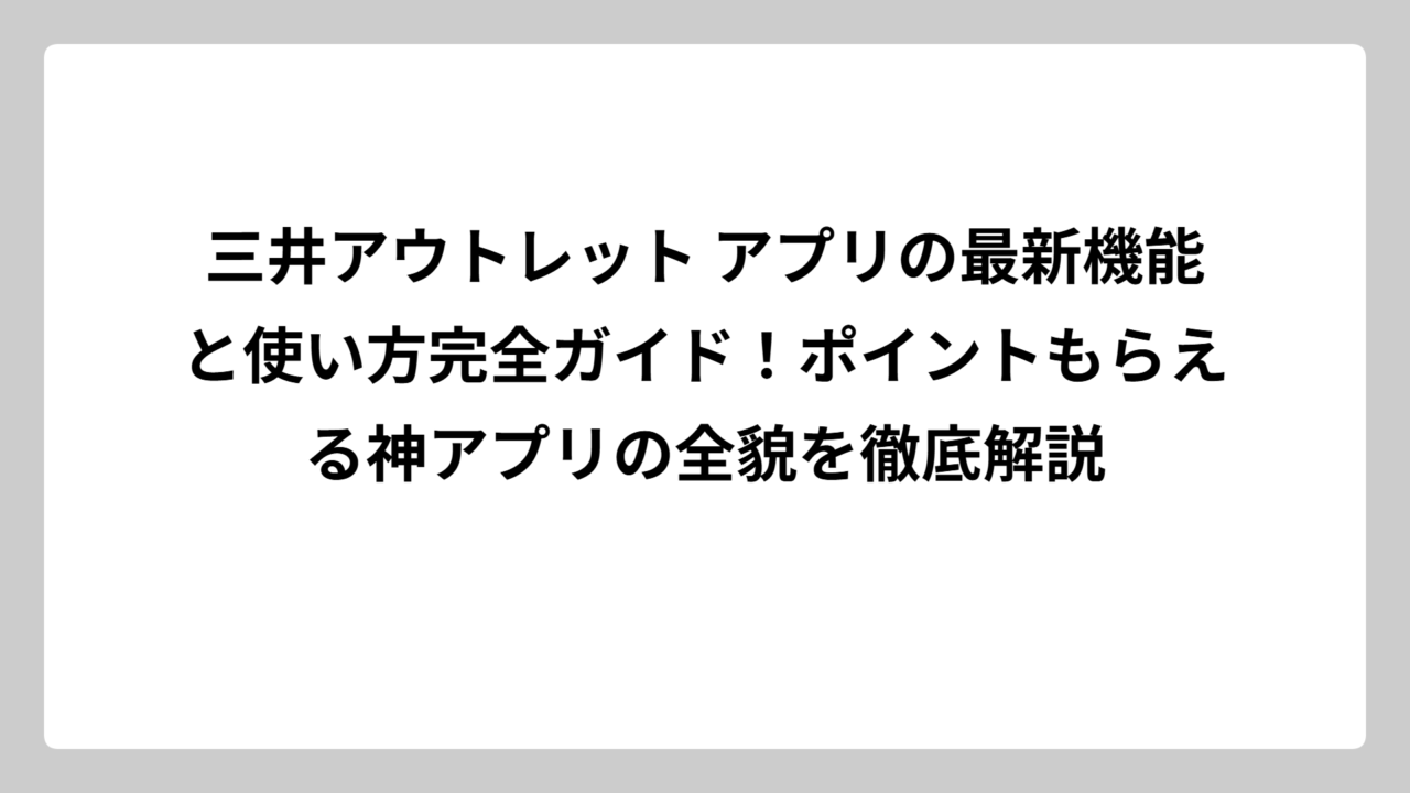 三井アウトレット アプリの最新機能と使い方完全ガイド！ポイントもらえる神アプリの全貌を徹底解説