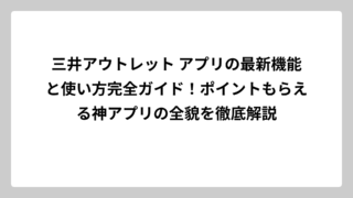 三井アウトレット アプリの最新機能と使い方完全ガイド！ポイントもらえる神アプリの全貌を徹底解説