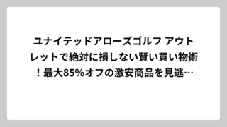 ユナイテッドアローズゴルフ アウトレットで絶対に損しない賢い買い物術！最大85%オフの激安商品を見逃すな
