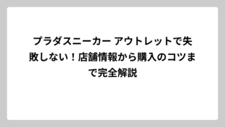 プラダスニーカー アウトレットで失敗しない！店舗情報から購入のコツまで完全解説