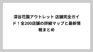 深谷花園アウトレット 店舗完全ガイド！全200店舗の詳細マップと最新情報まとめ