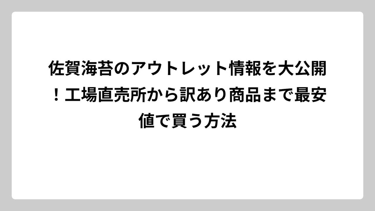 佐賀海苔のアウトレット情報を大公開！工場直売所から訳あり商品まで最安値で買う方法