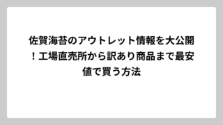 佐賀海苔のアウトレット情報を大公開！工場直売所から訳あり商品まで最安値で買う方法