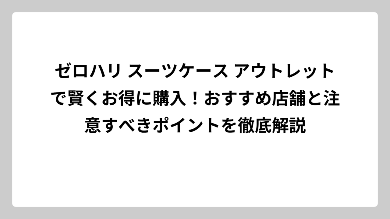 ゼロハリ スーツケース アウトレットで賢くお得に購入！おすすめ店舗と注意すべきポイントを徹底解説