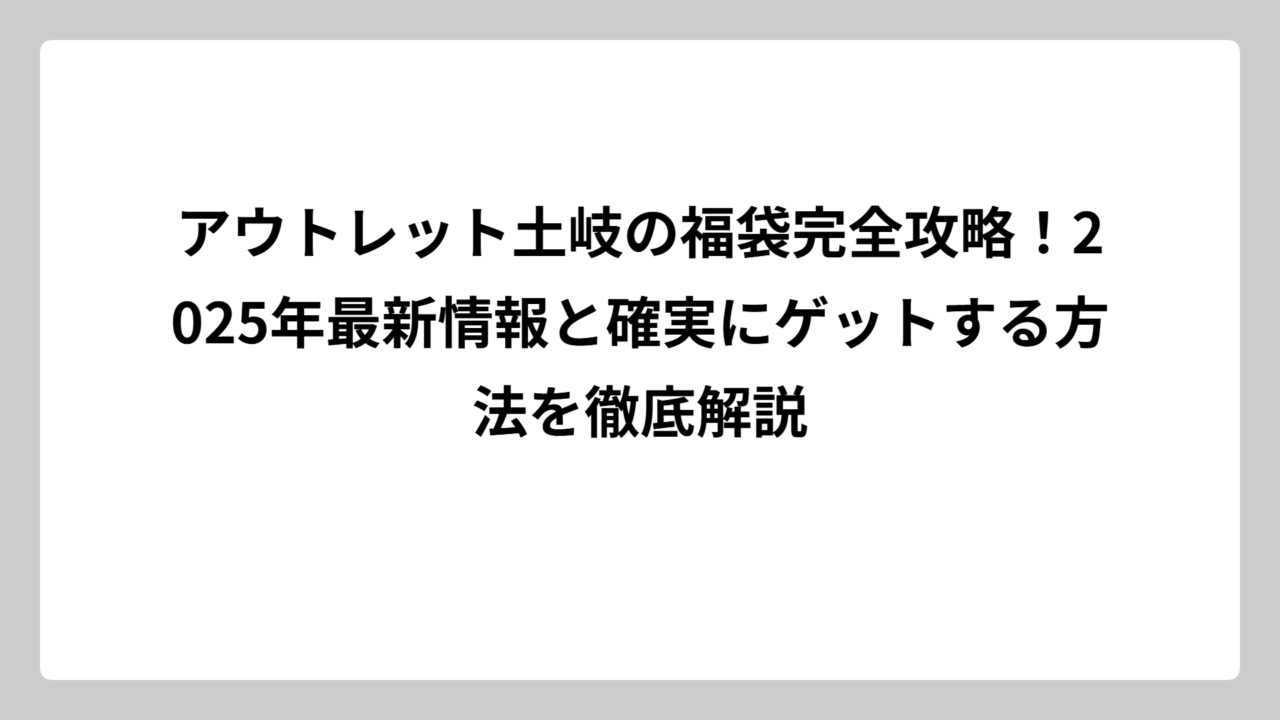 アウトレット土岐の福袋完全攻略！2025年最新情報と確実にゲットする方法を徹底解説